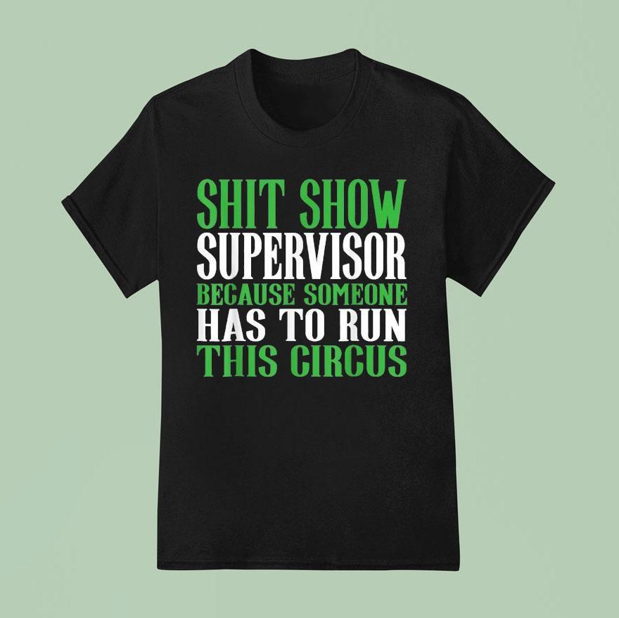 Shit Show Supervisor Because Someone Has To Run This Circus T Shirt