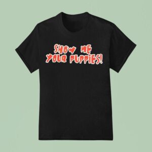 Show Me Your Puppies T Shirt