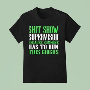 Sht Show Supervisor Because Someone Has To Run This Circus T Shirt
