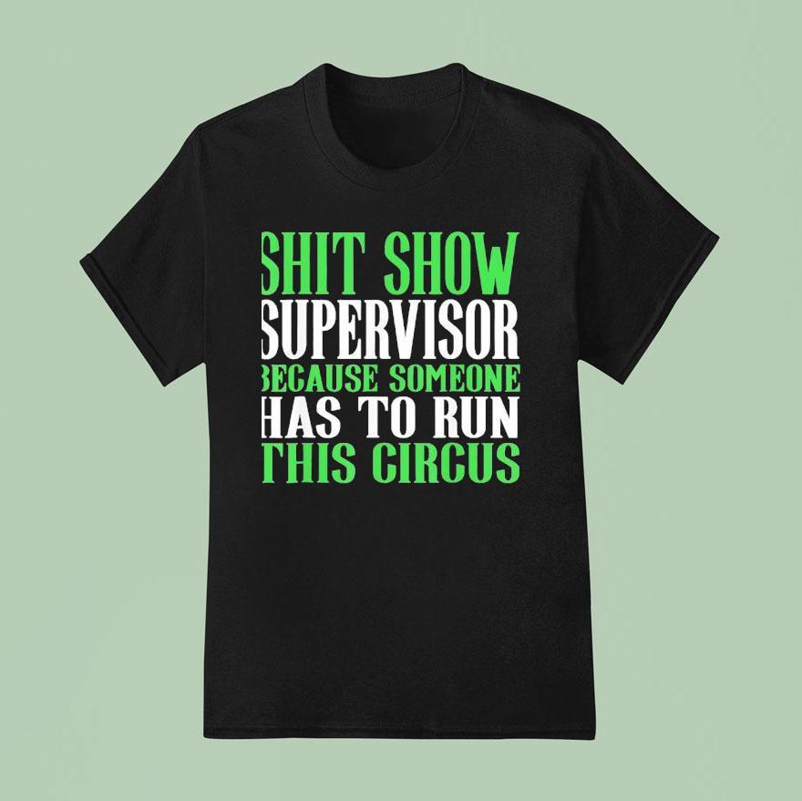 Sht Show Supervisor Because Someone Has To Run This Circus T Shirt