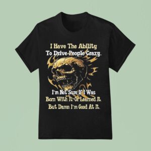 Skull I Have The Ability To Drive People Crazy I M Not Sure If I Was Born With I T Shirt