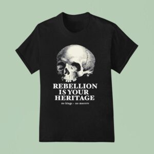 Skull Rebellion Is Your Heritage No Kings No Masters T Shirt