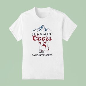 Slammin Coors And Bangin Whores Beer T Shirt