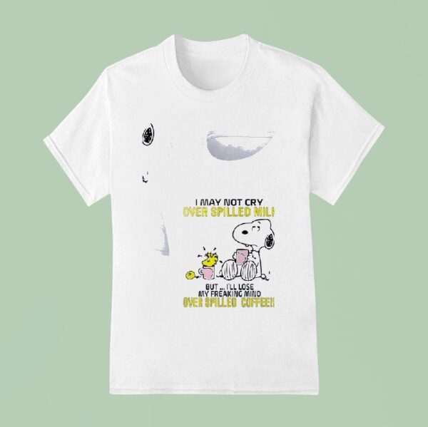 Snoopy I May Not Cry Over Spilled Milk But I Ll Lose My Freaking Mind Over Spilled Coffee T Shirt
