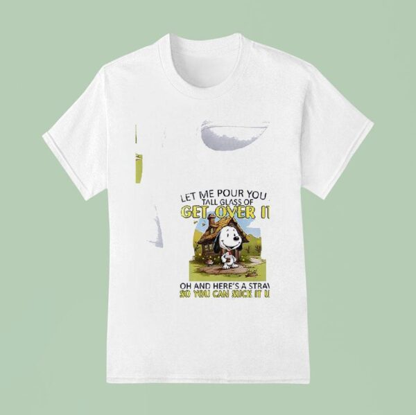 Snoopy Let Me Pour You A Get Over It Tall Glass Of Oh And Here S A Straw So You Can Suck It Up T Shirt