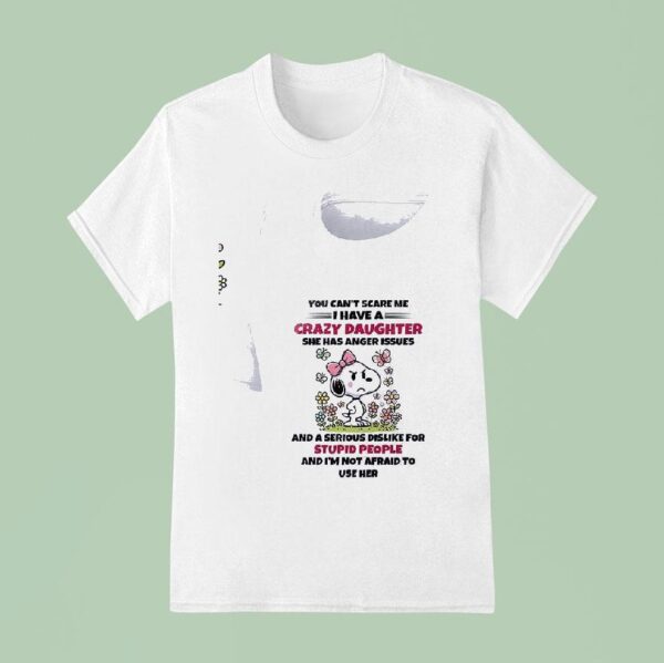 Snoopy You Can T Scare Me I Have A Crazy Daughter She Has Anger Issues T Shirt