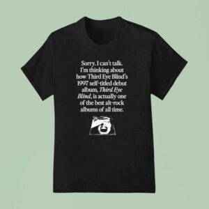 Sorry I Can T Talk I M Thinking About How Third Eye Blind S Self Titled Debut Album T Shirt
