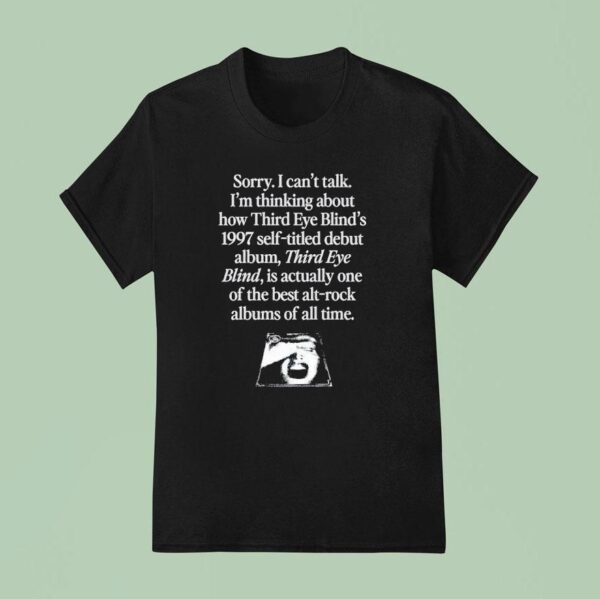 Sorry I Can T Talk I M Thinking About How Third Eye Blind S Self Titled Debut Album T Shirt