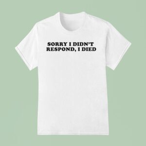 Sorry I Didn T Respond I Died T Shirt