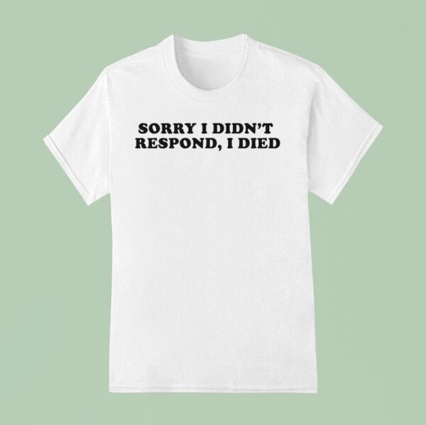 Sorry I Didn T Respond I Died T Shirt
