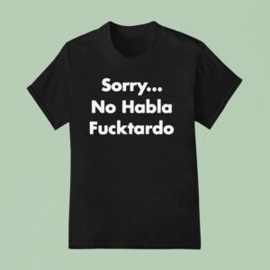 Sorry No Habla Fcktardo T Shirt