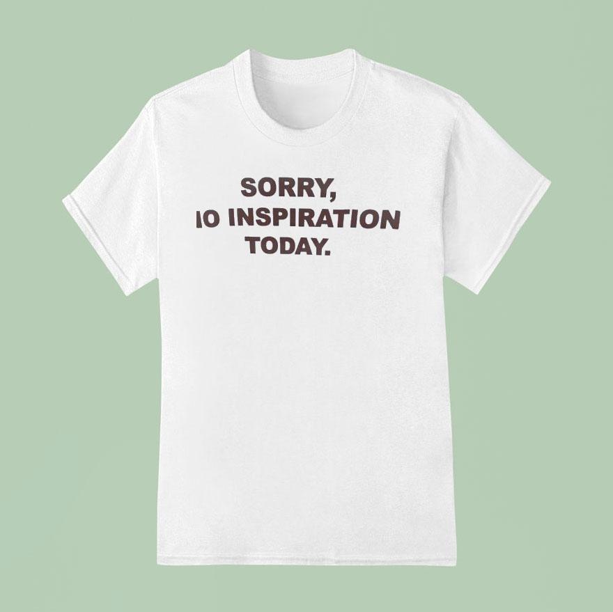 Sorry No Inspiration Today T Shirt