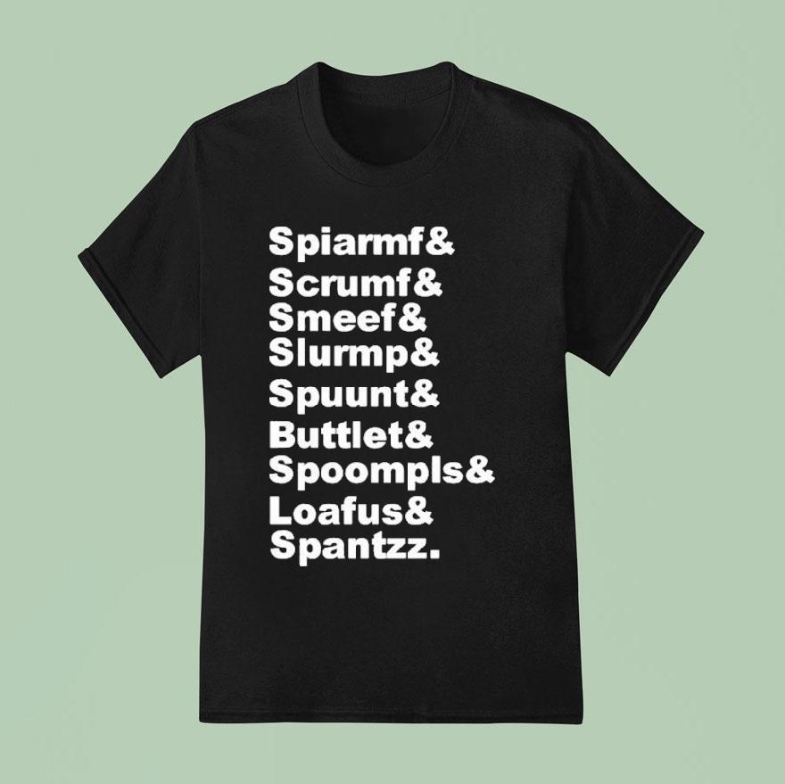 Spiarmf Scrumf Smeef Slurmp Spuunt Buttlet Spoompls And Loafus And Spantzz T Shirt