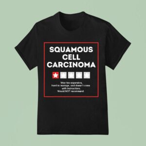 Squamous Cell Carcinoma Way Too Expensive Hard To Manage And Doesn T Come With Instruction T Shirt