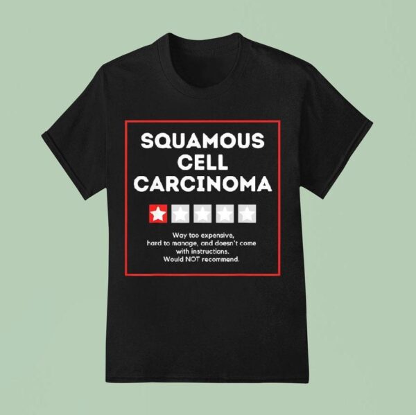 Squamous Cell Carcinoma Way Too Expensive Hard To Manage And Doesn T Come With Instruction T Shirt