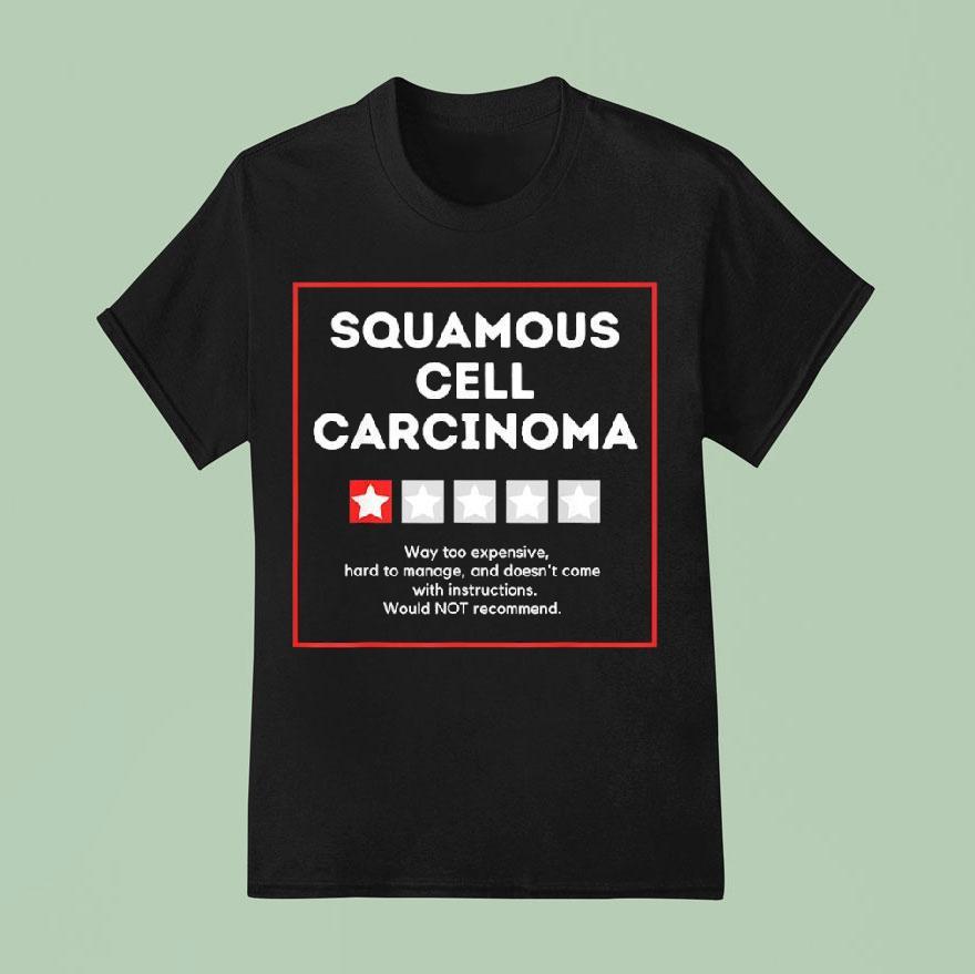 Squamous Cell Carcinoma Way Too Expensive Hard To Manage And Doesn T Come With Instruction T Shirt