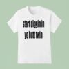 Start Diggin In Yo Butt Twin T Shirt