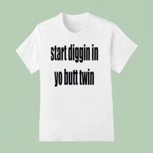 Start Diggin In Yo Butt Twin T Shirt