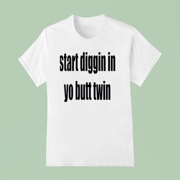 Start Diggin In Yo Butt Twin T Shirt