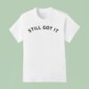 Still Got I T Shirt