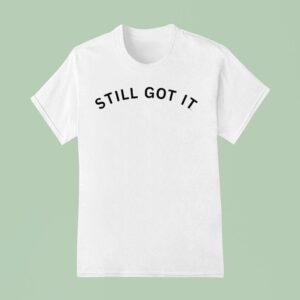 Still Got I T Shirt
