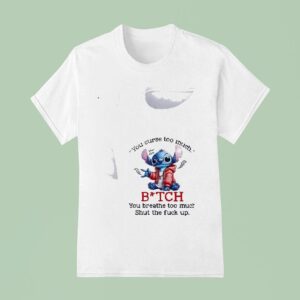 Stitch You Curse Too Much Bitch You Breathe Too Much Shut The Fck Up T Shirt