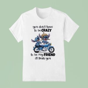 Stitch You Don T Have To Be Crazy To Be My Friend I Ll Train You T Shirt