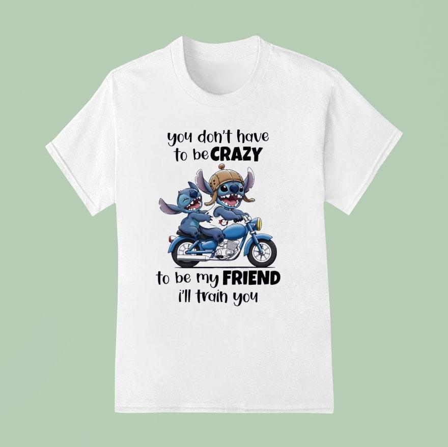 Stitch You Don T Have To Be Crazy To Be My Friend I Ll Train You T Shirt