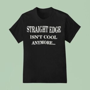 Straight Edge Isn T Cool Anymore T Shirt