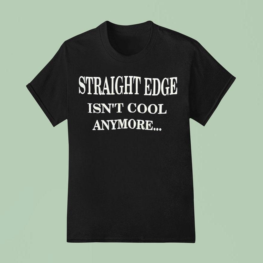 Straight Edge Isn T Cool Anymore T Shirt