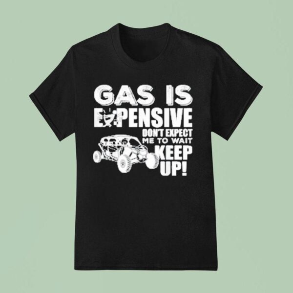 Sxs Utv Gas Is Expensive Don T Expect Me To Wai T Shirt