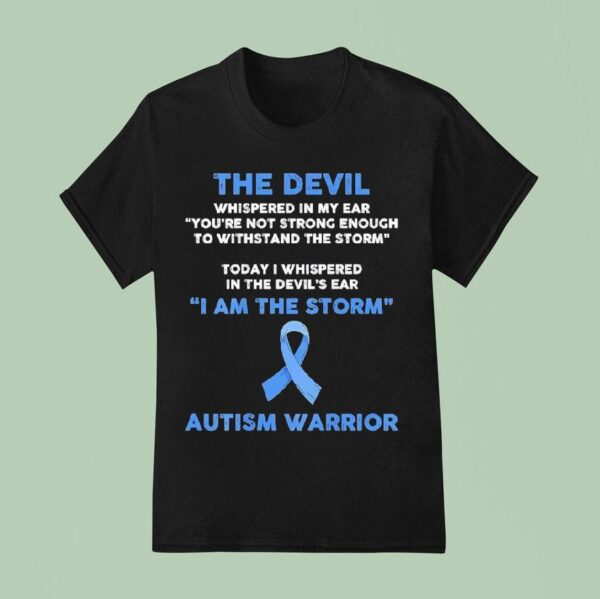 The Devil Whispered In My Ear You Re Not Strong Enough To Withstand The Storm Autism Warrior T Shirt