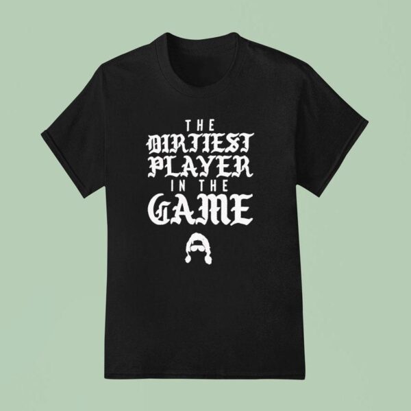 The Dirtiest Player In The Game T Shirt