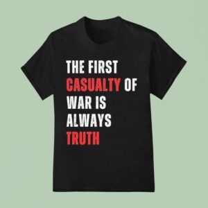 The First Casualty Of War Is Always Truth T Shirt