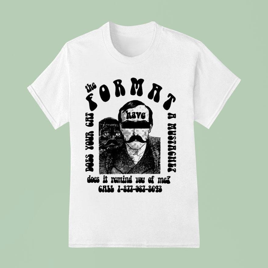 The Format Have Does Your Cat A Mustache Does It Remind You Of Me T Shirt