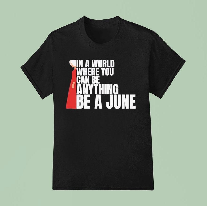 The Handmaid S Tale In A World Where You Can Be Anything Be A June T Shirt