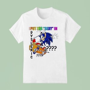 The Hedgehog I Put The Sxy In Dyslexic T Shirt