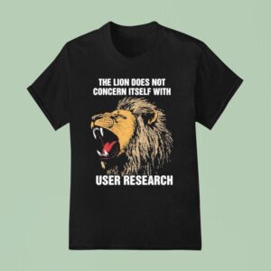 The Lion Does Not Concern Itself With User Research Tiger T Shirt