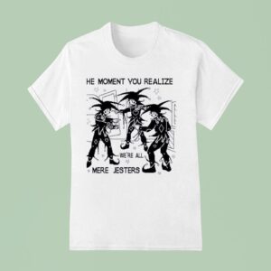 The Moment You Realize We Re All Mere Jesters T Shirt