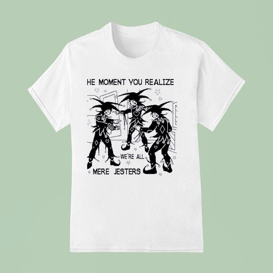 The Moment You Realize We Re All Mere Jesters T Shirt
