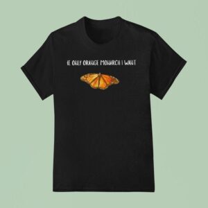 The Only Orange Monarch I Want Butterfly T Shirt