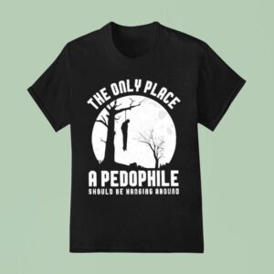 The Only Place A Pedophile Should Be Hanging Around T Shirt