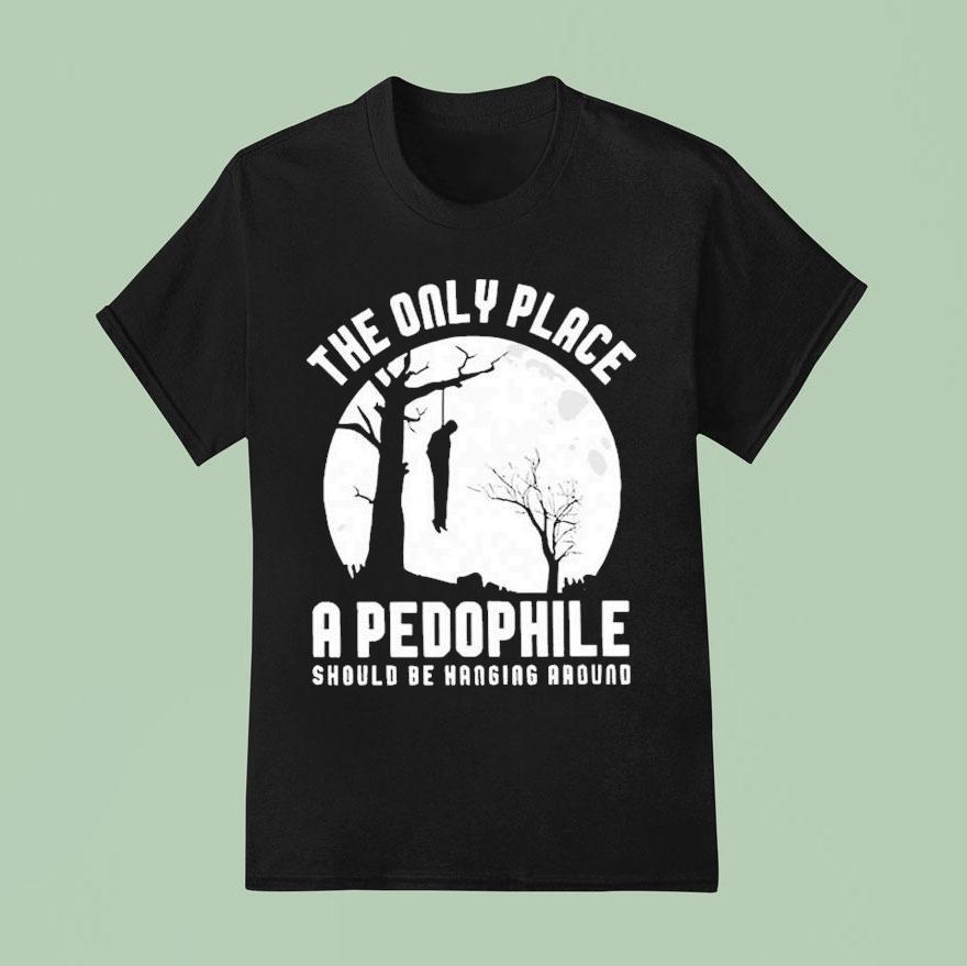 The Only Place A Pedophile Should Be Hanging Around T Shirt