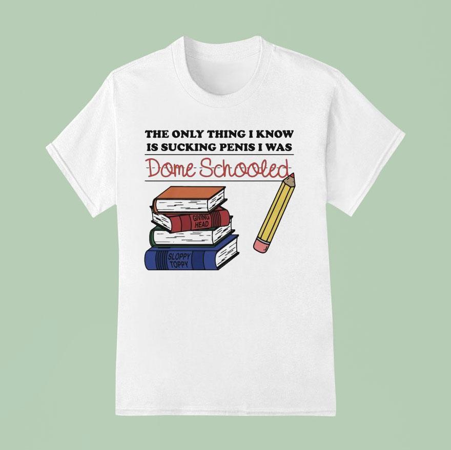 The Only Thing I Know Is Sucking Penis I Was Dome Schooled Giving Head Sloppy Toppy Books T Shirt