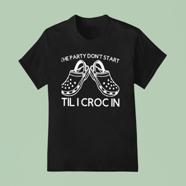 The Party Don T Start Til I Croc In T Shirt