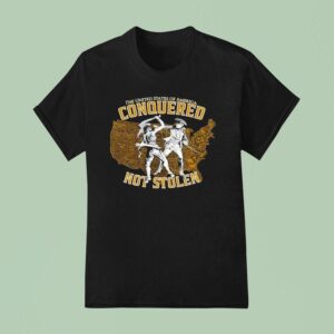 The United States Of America Conquered Not Stolen T Shirt