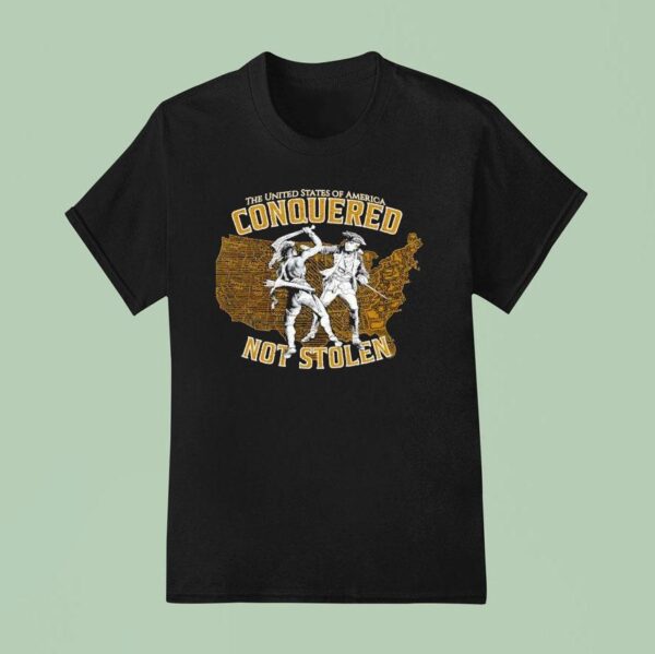The United States Of America Conquered Not Stolen T Shirt