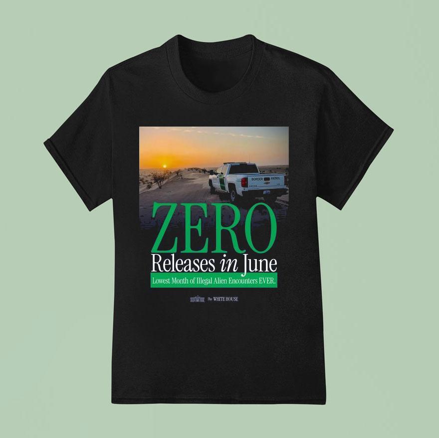 The White House Zero Releases In June Lowest Month Of Illegal Alien Encounters Ever T Shirt