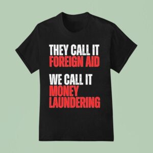 They Call It Foreign Aid We Call It Money Laundering T Shirt