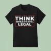 Think While It S Still Legal T Shirt